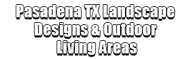 Pasadena TX Landscape Designs & Outdoor Living Areas Logo-We offer Landscape Design, Outdoor Patios & Pergolas, Outdoor Living Spaces, Stonescapes, Residential & Commercial Landscaping, Irrigation Installation & Repairs, Drainage Systems, Landscape Lighting, Outdoor Living Spaces, Tree Service, Lawn Service, and more.